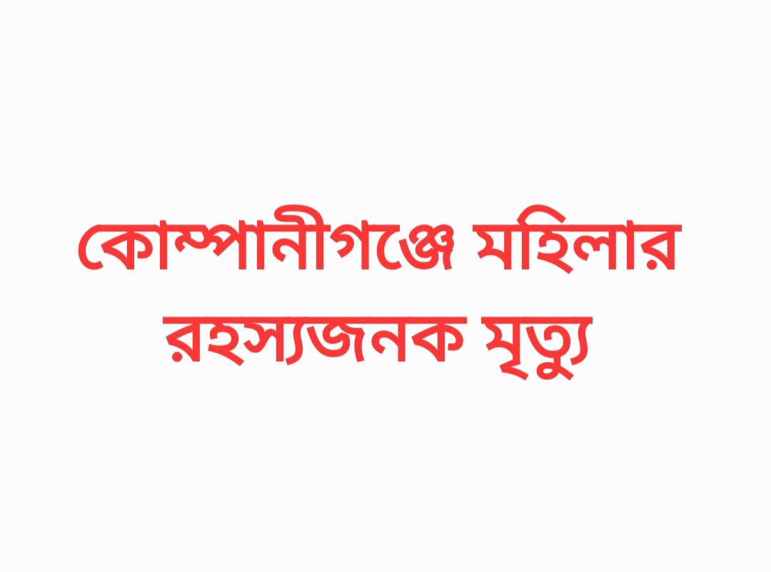 কোম্পানীগঞ্জে এক নারীর রহস্যজনক মৃ-ত্যু