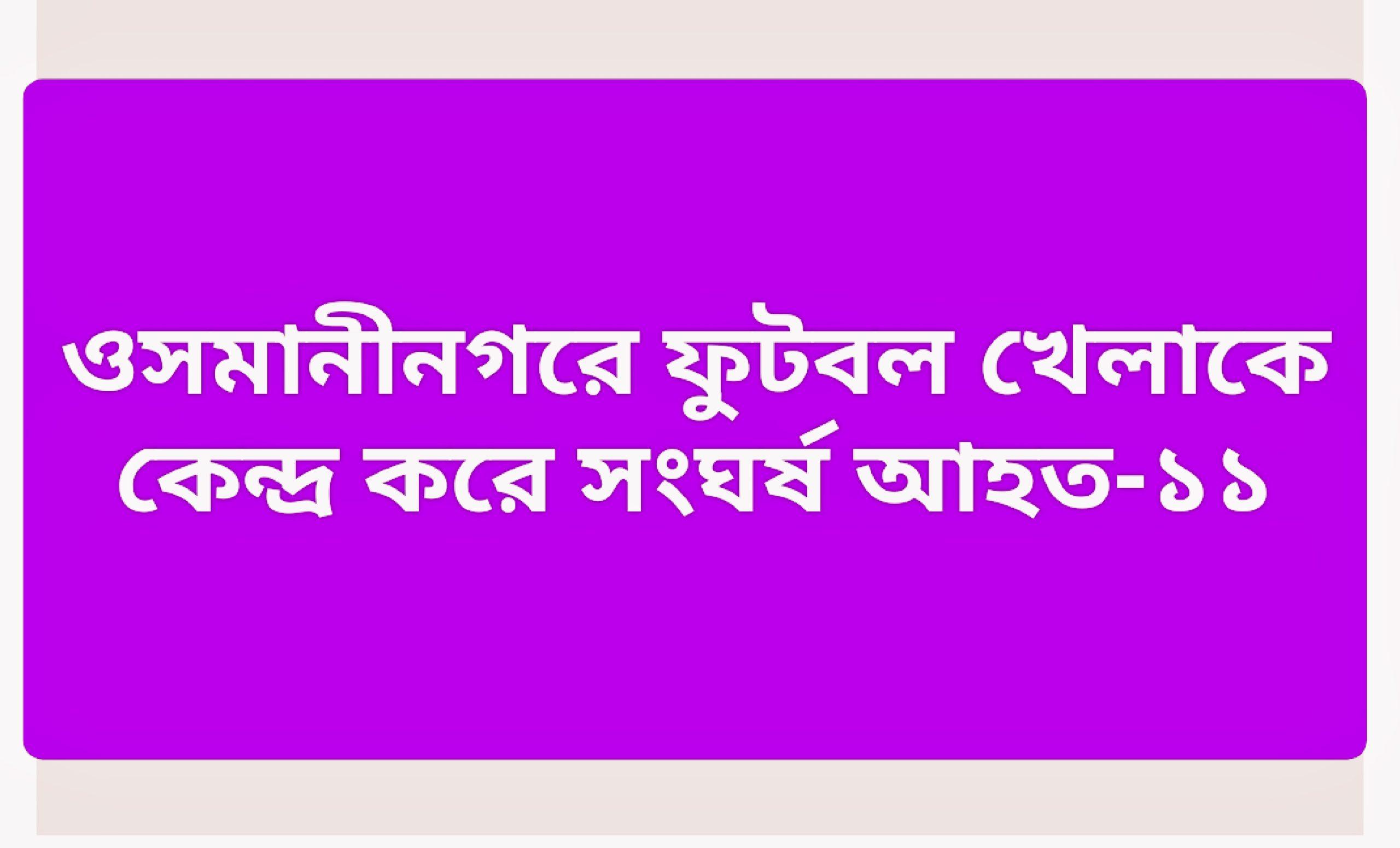 ওসমানীনগরে ফুটবল খেলাকে কেন্দ্র করে সংঘর্ষে আহত-১১