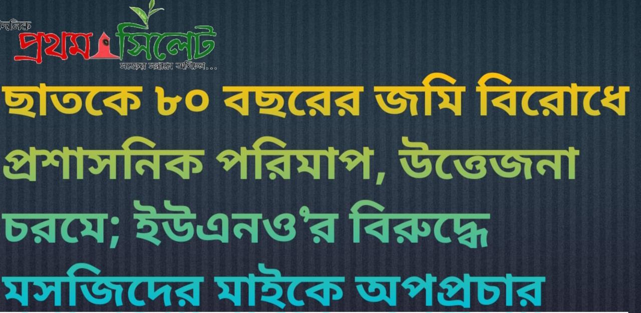 ছাতকে ৮০ বছরের জমি বিরোধে প্রশাসনিক পরিমাপ, উত্তেজনা চরমে; ইউএনও’র বিরুদ্ধে মসজিদের মাইকে অপপ্রচার