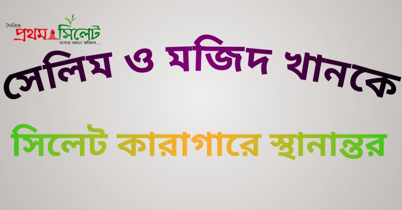 ​সেলিম ও মজিদ খানকে সিলেট কারাগারে স্থানান্তর